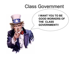Class Government I WANT YOU TO BE GOOD WORKERS OF THE  CLASS GOVERNMENT!! 