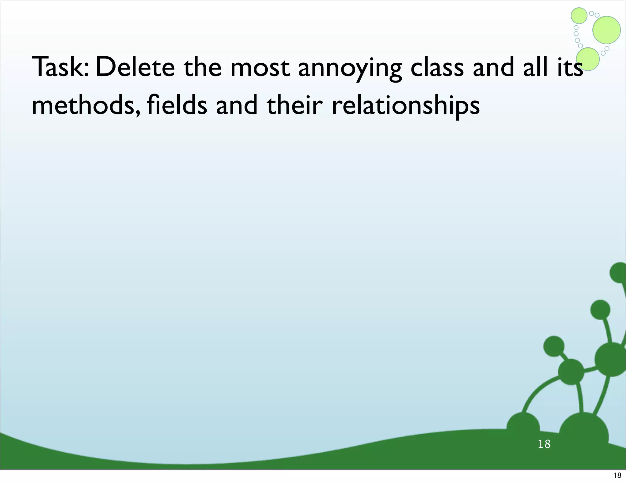Task: Delete the most annoying class and all its methods, ﬁelds and their relationships 18 18 