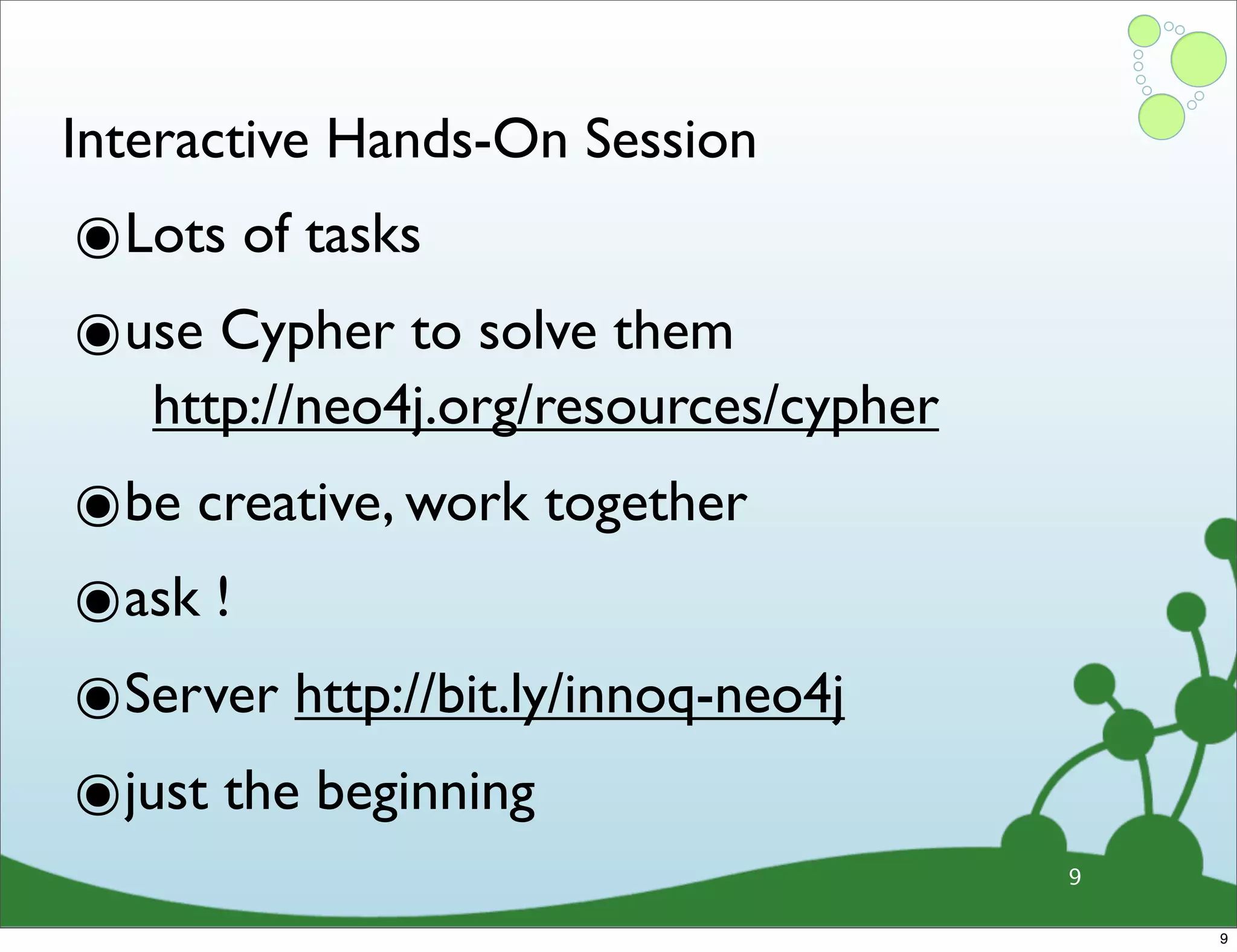 Interactive Hands-On Session ๏Lots of tasks ๏use Cypher to solve them http://neo4j.org/resources/cypher ๏be creative, work together ๏ask ! ๏Server http://bit.ly/innoq-neo4j ๏just the beginning 9 9 