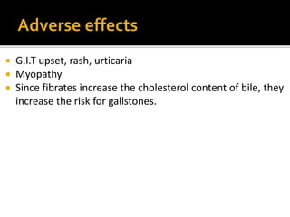  G.I.T upset, rash, urticaria
 Myopathy
 Since fibrates increase the cholesterol content of bile, they
increase the risk for gallstones.
 