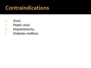 1. Gout.
2. Peptic ulcer.
3. Hepatotoxicity.
4. Diabetes mellitus.
 