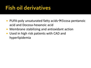  PUFA-poly unsaturated fatty acidsEicosa pentanoic
acid and Docosa-hexanoic acid
 Membrane stabilizing and antioxidant action
 Used in high risk patients with CAD and
hyperlipidemia
 