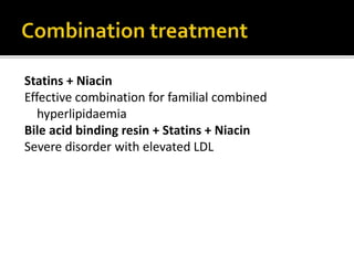 Statins + Niacin
Effective combination for familial combined
hyperlipidaemia
Bile acid binding resin + Statins + Niacin
Severe disorder with elevated LDL
 