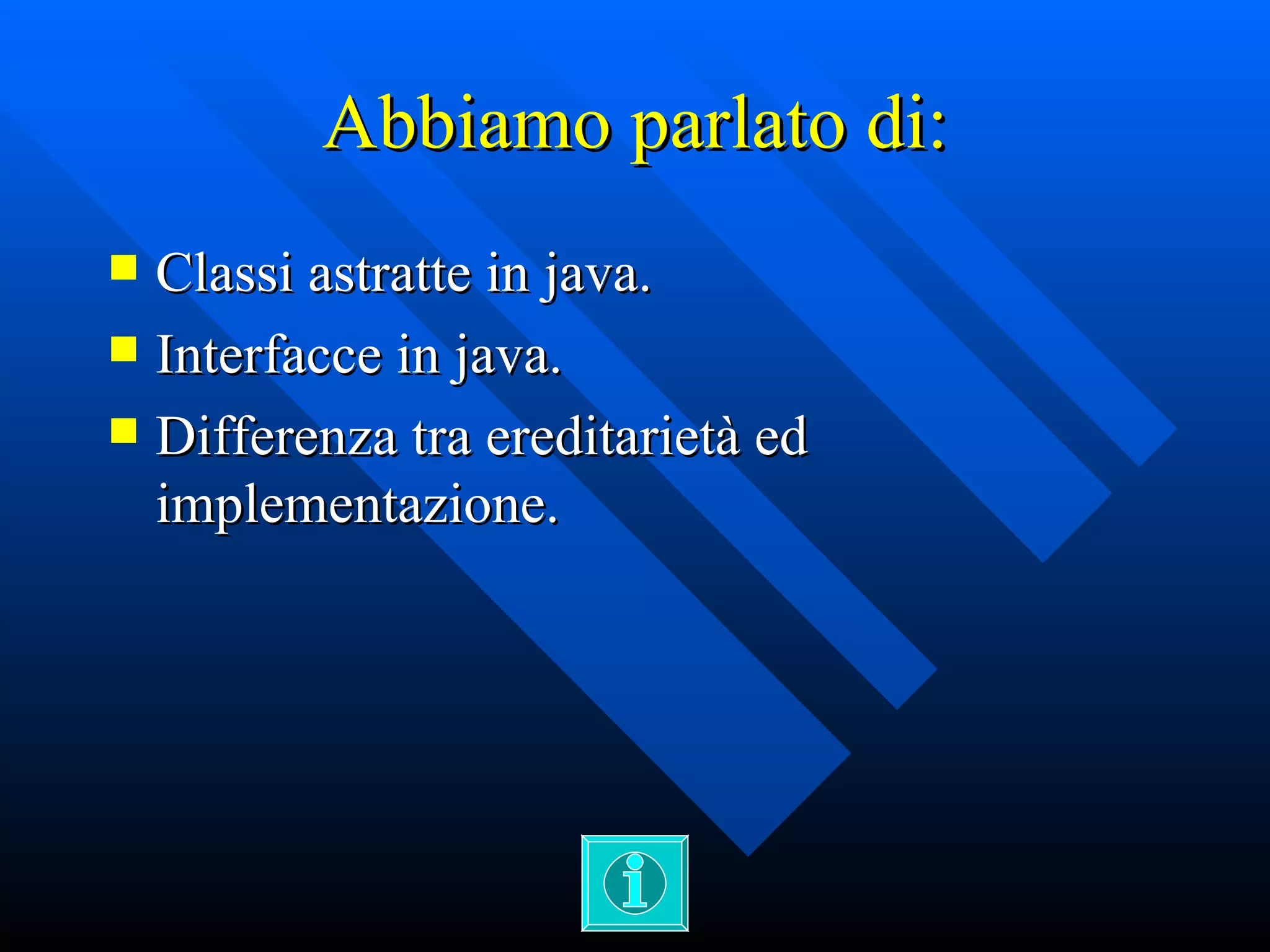 Abbiamo parlato di: Classi astratte in java. Interfacce in java. Differenza tra ereditarietà ed implementazione. 