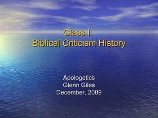 Class I:Class I:
Biblical Criticism HistoryBiblical Criticism History
ApologeticsApologetics
Glenn GilesGlenn Giles
December, 2009December, 2009
 