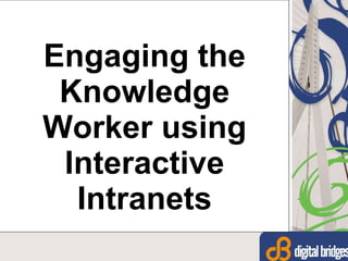 Engaging the Knowledge Worker using Interactive Intranets 