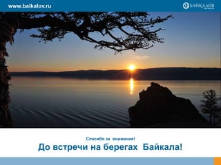 Спасибо за внимание!
До встречи на берегах Байкала!
www.baikalov.ru
 