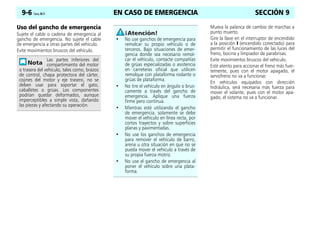 EN CASO DE EMERGENCIA
9-6 Corsa, 06/11 SECCIÓN 9
Uso del gancho de emergencia
Sujete el cable o cadena de emergencia al
gancho de emergencia. No sujete el cable
de emergencia a otras partes del vehículo.
Evite movimientos bruscos del vehículo.
Mueva la palanca de cambio de marchas a
punto muerto.
Gire la llave en el interruptor de encendido
a la posición I (encendido conectado) para
permitir el funcionamiento de las luces del
freno, bocina y limpiador de parabrisas.
Evite movimientos bruscos del vehículo.
Esté atento para accionar el freno más fuer-
temente, pues con el motor apagado, el
servofreno no va a funcionar.
En vehículos equipados con dirección
hidráulica, será necesaria más fuerza para
mover el volante, pues con el motor apa-
gado, el sistema no va a funcionar.
Las partes inferiores del
compartimiento del motor
o trasera del vehículo, tales como, brazos
de control, chapa protectora del cárter,
cojines del motor y eje trasero, no se
deben usar para soportar el gato,
caballetes o grúas. Los componentes
podrían quedar deformados, aunque
imperceptibles a simple vista, dañando
las piezas y afectando su operación.
• No use ganchos de emergencia para
remolcar su propio vehículo o de
terceros. Bajo situaciones de emer-
gencia donde sea necesario remol-
car el vehículo, contacte compañías
de grúas especializadas o asistencia
en carreteras oficial que utilicen
remolque con plataforma rodante o
grúas de plataforma.
• No tire el vehículo en ángulo o brus-
camente a través del gancho de
emergencia. Aplique una fuerza
firme pero continua.
• Mientras esté utilizando el gancho
de emergencia, solamente se debe
mover el vehículo en línea recta, por
cortos trayectos y sobre superficies
planas y pavimentadas.
• No use los ganchos de emergencia
para remover el vehículo de barro,
arena u otra situación en que no se
pueda mover el vehículo a través de
su propia fuerza motriz.
• No use el gancho de emergencia al
poner el vehículo sobre una plata-
forma.
 