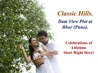 Celebrations of
Lifetime
Start Right Here!
Classic Hills.
Dam View Plot at
Bhor (Pune).
 