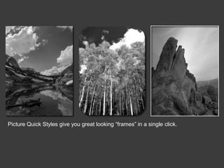 Picture Quick Styles give you great looking “frames” in a single click.

 
