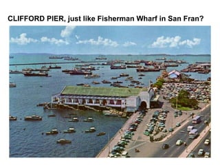 CLIFFORD PIER, just like Fisherman Wharf in San Fran?   