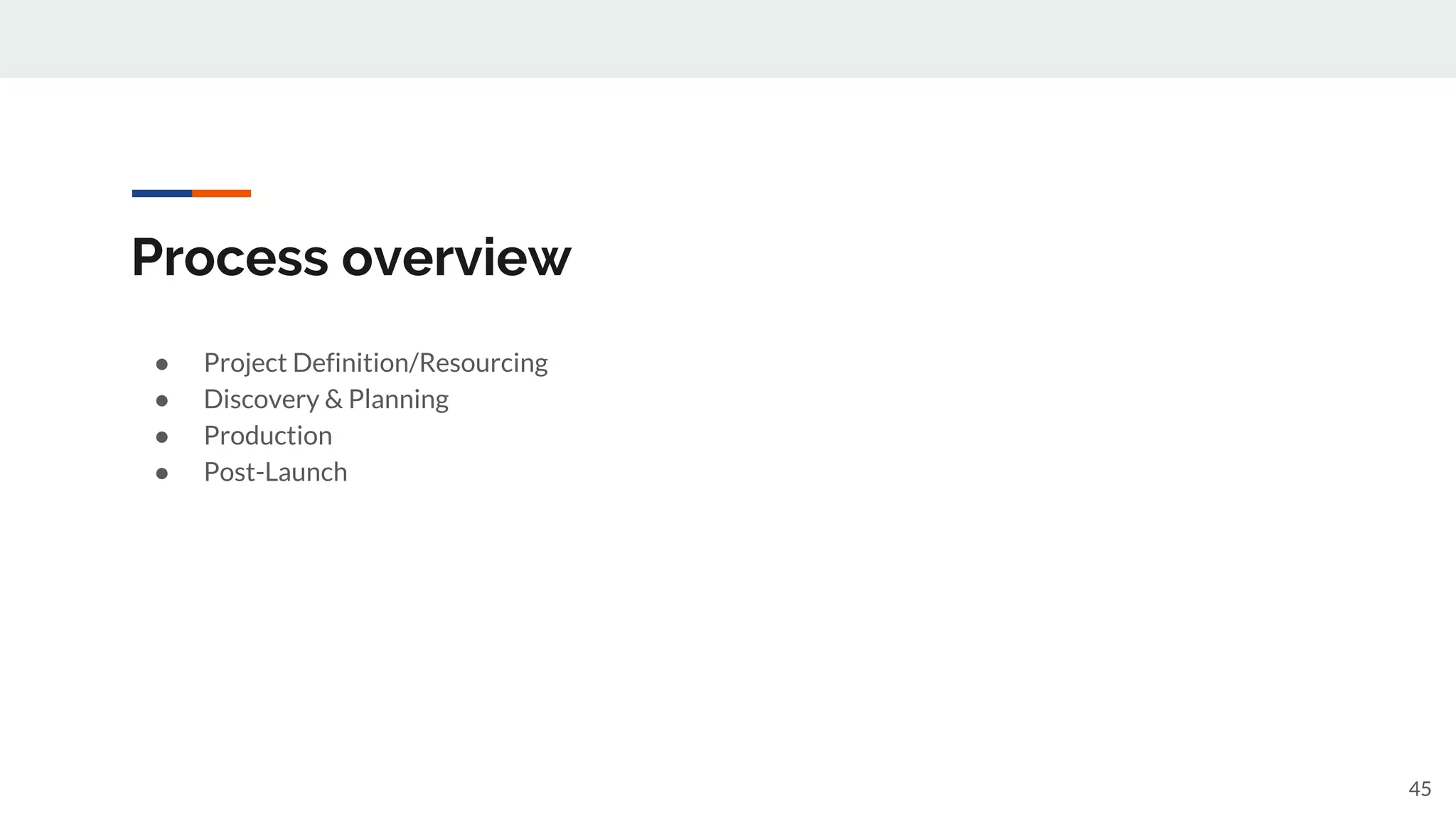 Process overview
● Project Definition/Resourcing
● Discovery & Planning
● Production
● Post-Launch
45
 