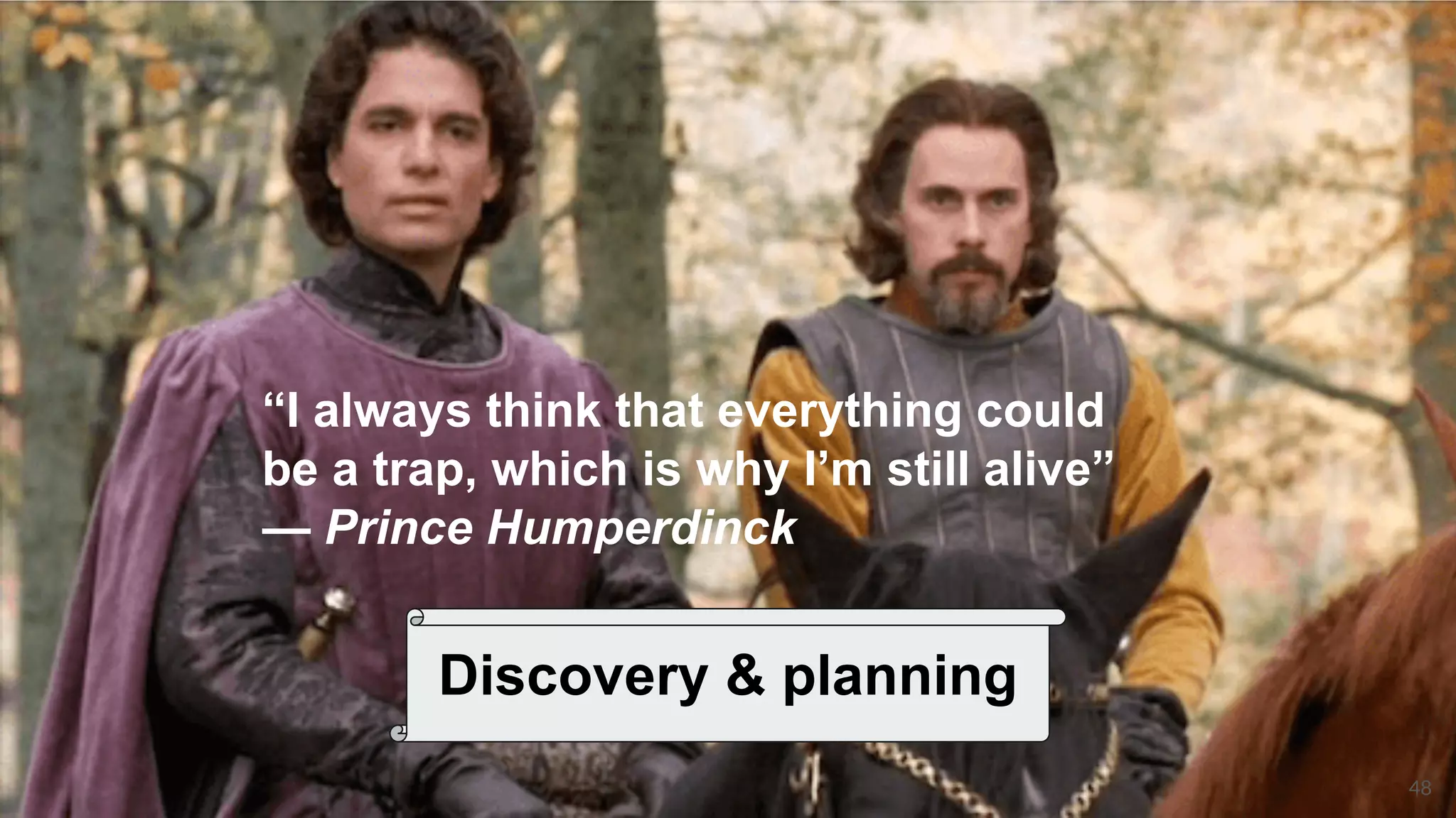 48
Discovery & planning
“I always think that everything could
be a trap, which is why I’m still alive”
— Prince Humperdinck
 
