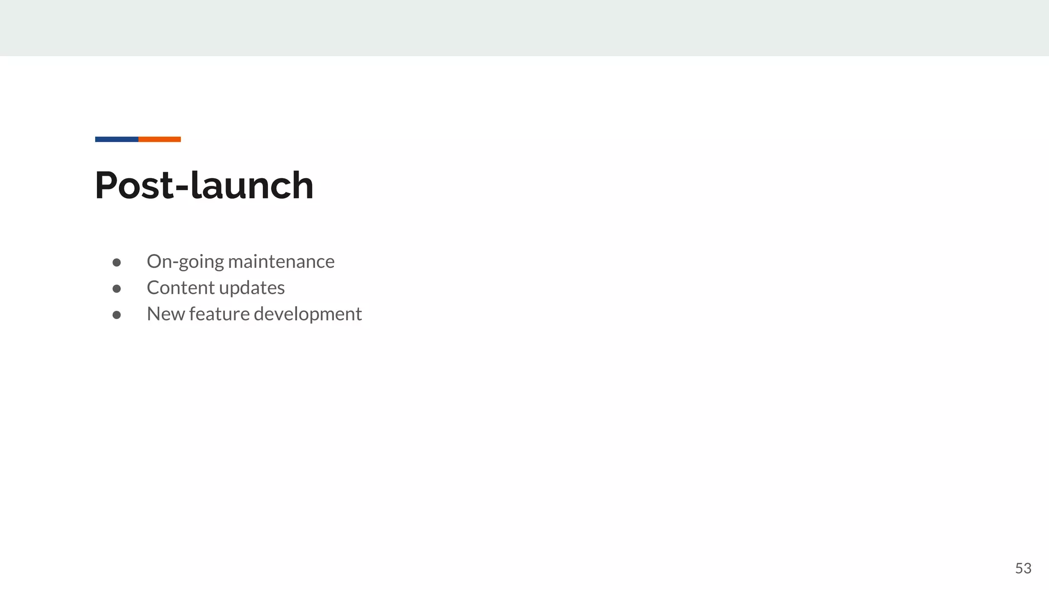 Post-launch
● On-going maintenance
● Content updates
● New feature development
53
 