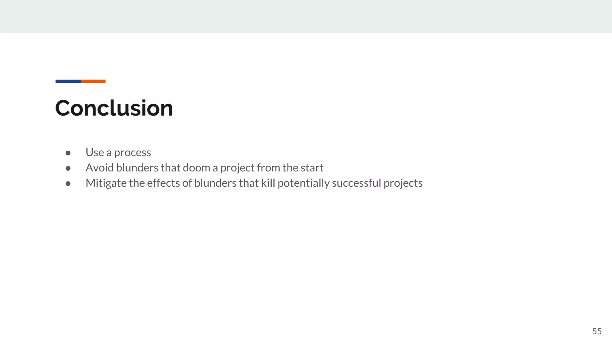 Conclusion
● Use a process
● Avoid blunders that doom a project from the start
● Mitigate the effects of blunders that kill potentially successful projects
55
 