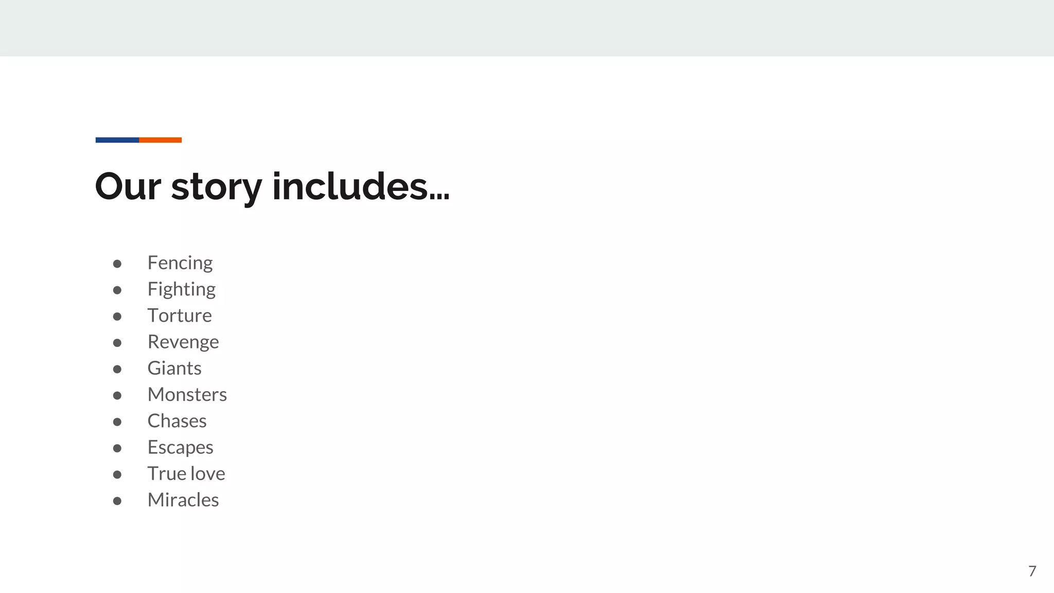 Our story includes…
● Fencing
● Fighting
● Torture
● Revenge
● Giants
● Monsters
● Chases
● Escapes
● True love
● Miracles
7
 