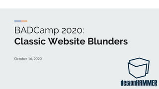 BADCamp 2020:
Classic Website Blunders
October 16, 2020
1
 