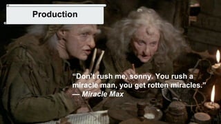 50
Production
“Don’t rush me, sonny. You rush a
miracle man, you get rotten miracles.”
— Miracle Max
 