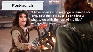 52
Post-launch
“I have been in the revenge business so
long, now that it’s over, I don’t know
what to do with the rest of my life.”
— Inigo Montoya
 