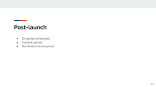 Post-launch
● On-going maintenance
● Content updates
● New feature development
53
 