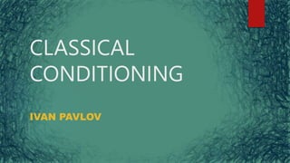CLASSICAL
CONDITIONING
IVAN PAVLOV
 