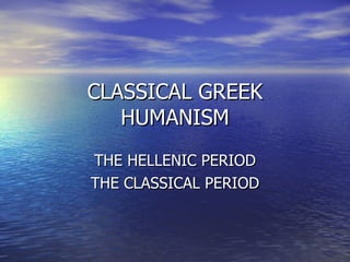 CLASSICAL GREEK HUMANISM THE HELLENIC PERIOD THE CLASSICAL PERIOD 