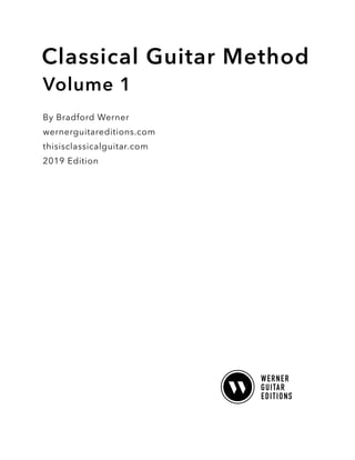 Classical Guitar Method
Volume 1
By Bradford Werner
wernerguitareditions.com
thisisclassicalguitar.com
2019 Edition
 