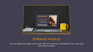 Software mockup
You can replace the image on the screen with your own work. Just delete this one, add yours
and center it properly
 