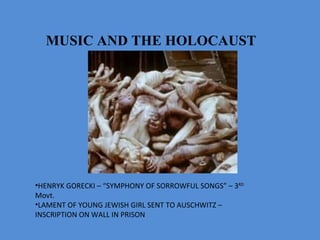 MUSIC AND THE HOLOCAUST   HENRYK GORECKI – “SYMPHONY OF SORROWFUL SONGS” – 3 RD   Movt. LAMENT OF YOUNG JEWISH GIRL SENT TO AUSCHWITZ – INSCRIPTION ON WALL IN PRISON 