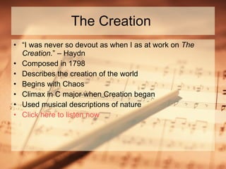 The Creation  “ I was never so devout as when I as at work on  The Creation. ” – Haydn Composed in 1798 Describes the creation of the world Begins with Chaos Climax in C major when Creation began Used musical descriptions of nature Click here to listen now    