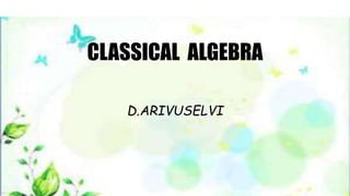 CLASSICAL ALGEBRA
D.ARIVUSELVI
 