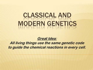 CLASSICAL AND
     MODERN GENETICS

                   Great Idea:
 All living things use the same genetic code
to guide the chemical reactions in every cell.
 