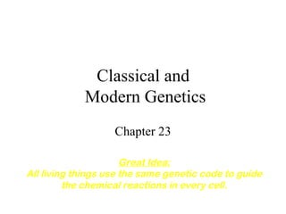 Classical and
Modern Genetics
Chapter 23
Great Idea:
All living things use the same genetic code to guide
the chemical reactions in every cell.
 