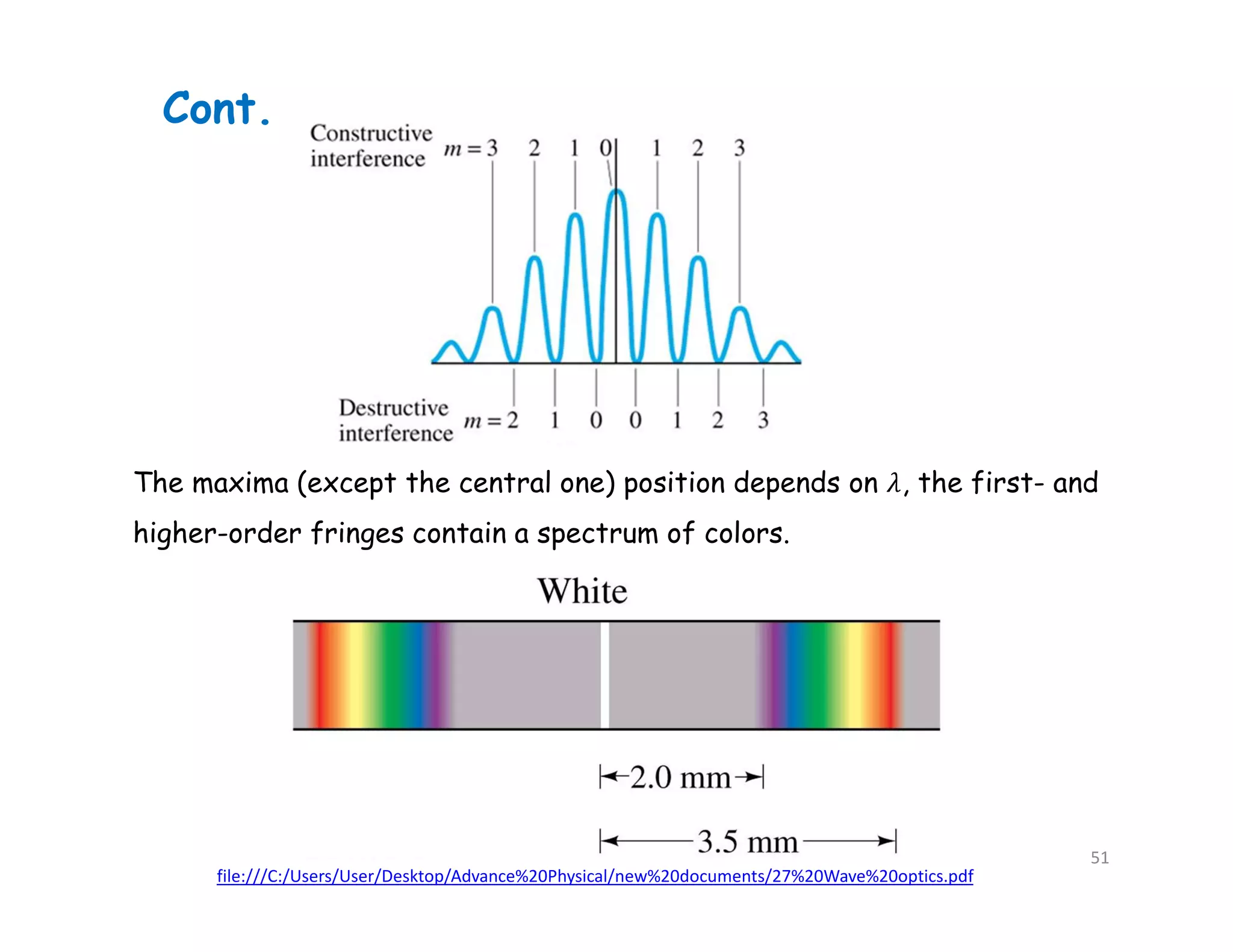 Cont.
file:///C:/Users/User/Desktop/Advance%20Physical/new%20documents/27%20Wave%20optics.pdf
The maxima (except the central one) position depends on , the first- and
higher-order fringes contain a spectrum of colors.
51
 