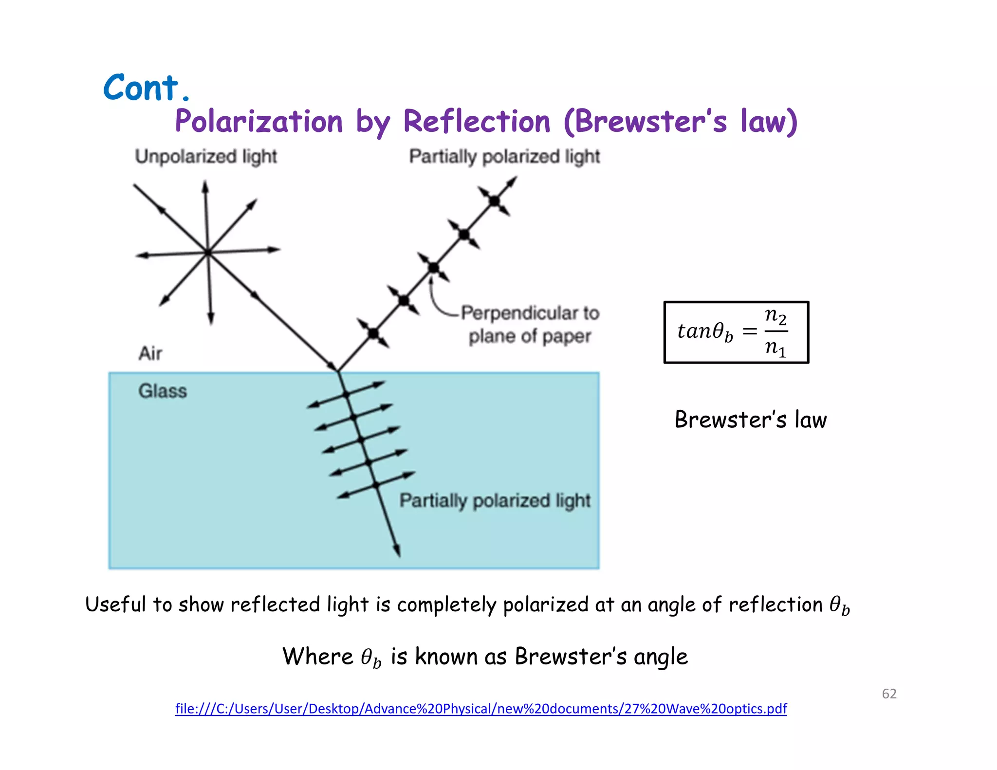 file:///C:/Users/User/Desktop/Advance%20Physical/new%20documents/27%20Wave%20optics.pdf
Polarization by Reflection (Brewster’s law)
Cont.
Brewster’s law
Where is known as Brewster’s angle
Useful to show reflected light is completely polarized at an angle of reflection
62
 