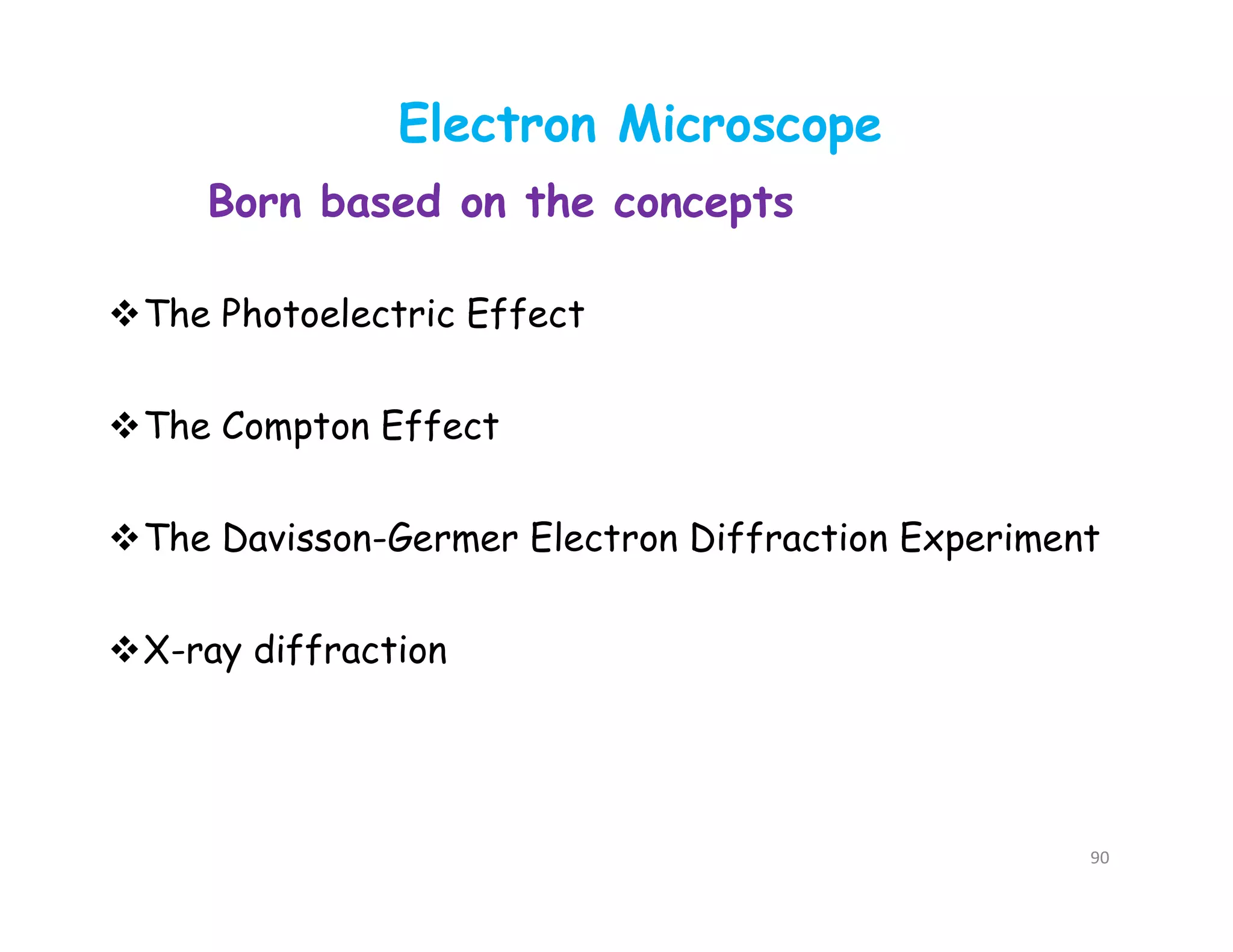 Electron Microscope
The Photoelectric Effect
The Compton Effect
The Davisson-Germer Electron Diffraction Experiment
X-ray diffraction
Born based on the concepts
90
 