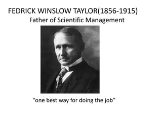 FEDRICK WINSLOW TAYLOR(1856-1915)
Father of Scientific Management

“one best way for doing the job”

 