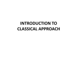 INTRODUCTION TO
CLASSICAL APPROACH
 