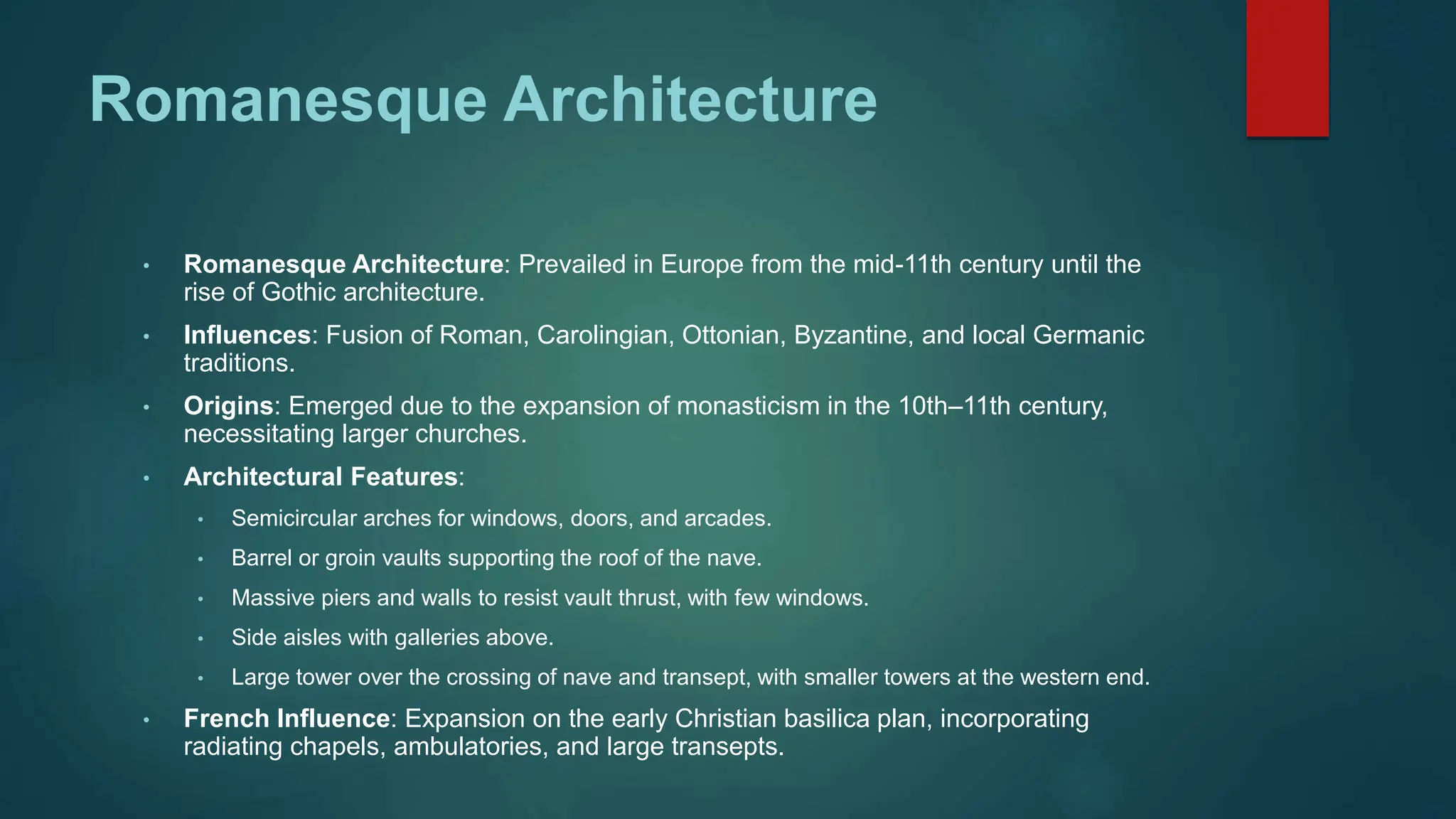 Romanesque Architecture
• Romanesque Architecture: Prevailed in Europe from the mid-11th century until the
rise of Gothic architecture.
• Influences: Fusion of Roman, Carolingian, Ottonian, Byzantine, and local Germanic
traditions.
• Origins: Emerged due to the expansion of monasticism in the 10th–11th century,
necessitating larger churches.
• Architectural Features:
• Semicircular arches for windows, doors, and arcades.
• Barrel or groin vaults supporting the roof of the nave.
• Massive piers and walls to resist vault thrust, with few windows.
• Side aisles with galleries above.
• Large tower over the crossing of nave and transept, with smaller towers at the western end.
• French Influence: Expansion on the early Christian basilica plan, incorporating
radiating chapels, ambulatories, and large transepts.
 