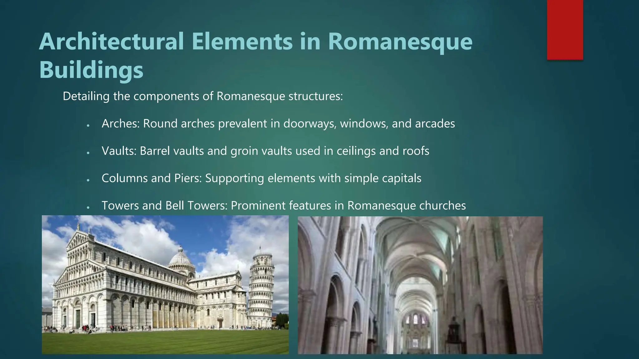 Architectural Elements in Romanesque
Buildings
Detailing the components of Romanesque structures:
 Arches: Round arches prevalent in doorways, windows, and arcades
 Vaults: Barrel vaults and groin vaults used in ceilings and roofs
 Columns and Piers: Supporting elements with simple capitals
 Towers and Bell Towers: Prominent features in Romanesque churches
 