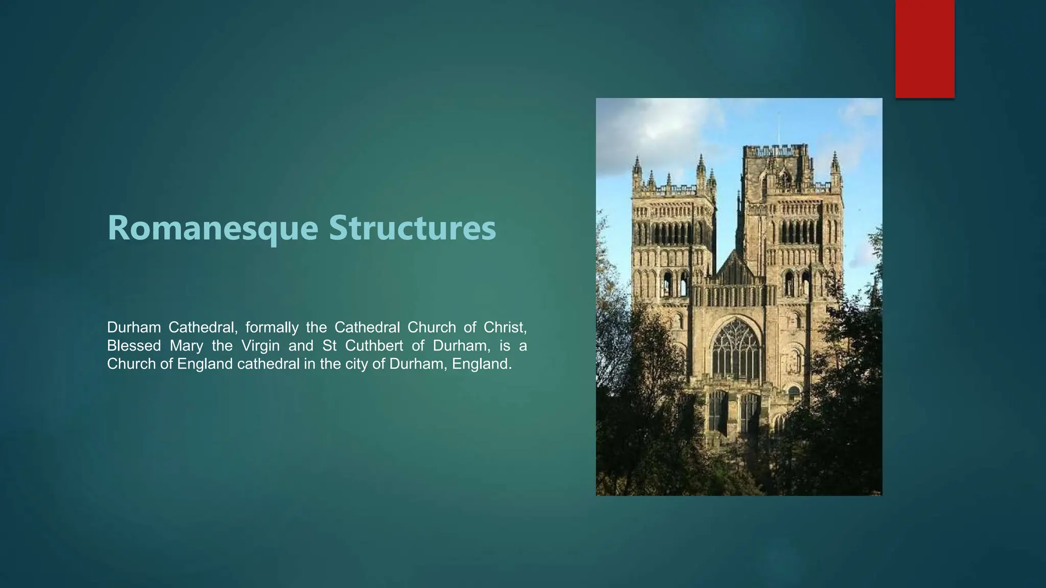 Romanesque Structures
Durham Cathedral, formally the Cathedral Church of Christ,
Blessed Mary the Virgin and St Cuthbert of Durham, is a
Church of England cathedral in the city of Durham, England.
 