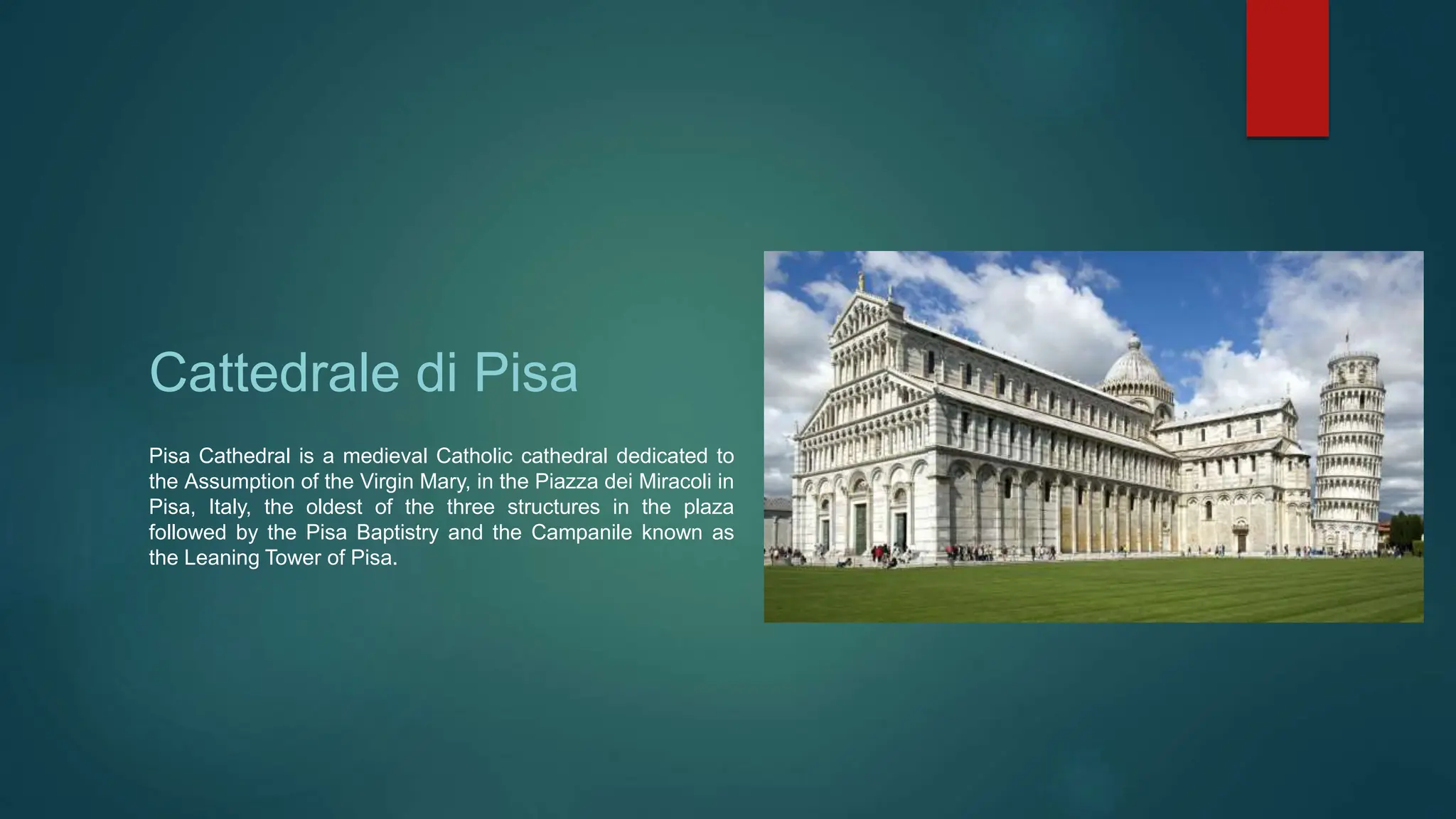 Cattedrale di Pisa
Pisa Cathedral is a medieval Catholic cathedral dedicated to
the Assumption of the Virgin Mary, in the Piazza dei Miracoli in
Pisa, Italy, the oldest of the three structures in the plaza
followed by the Pisa Baptistry and the Campanile known as
the Leaning Tower of Pisa.
 
