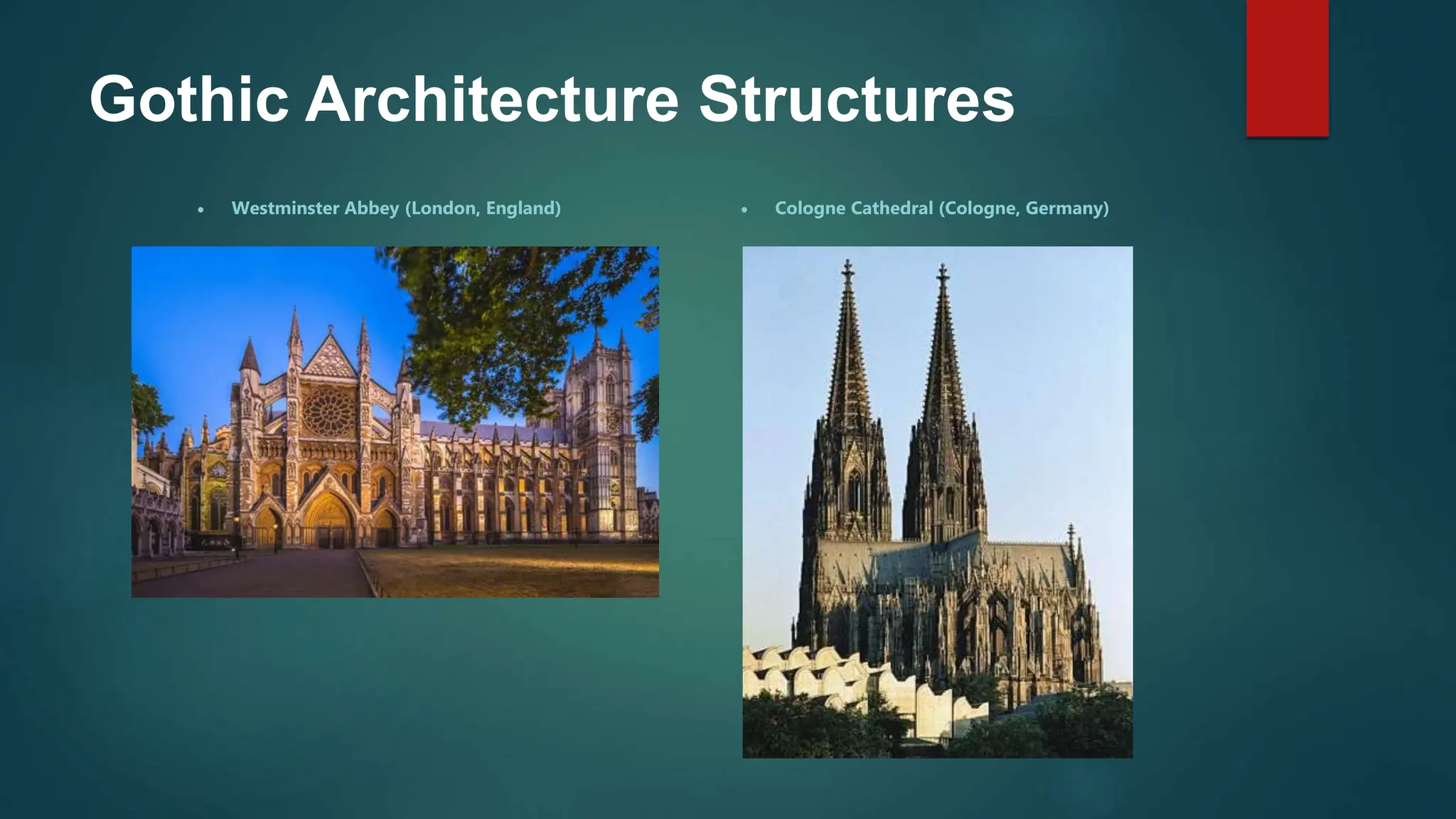 Gothic Architecture Structures
 Westminster Abbey (London, England)  Cologne Cathedral (Cologne, Germany)
 