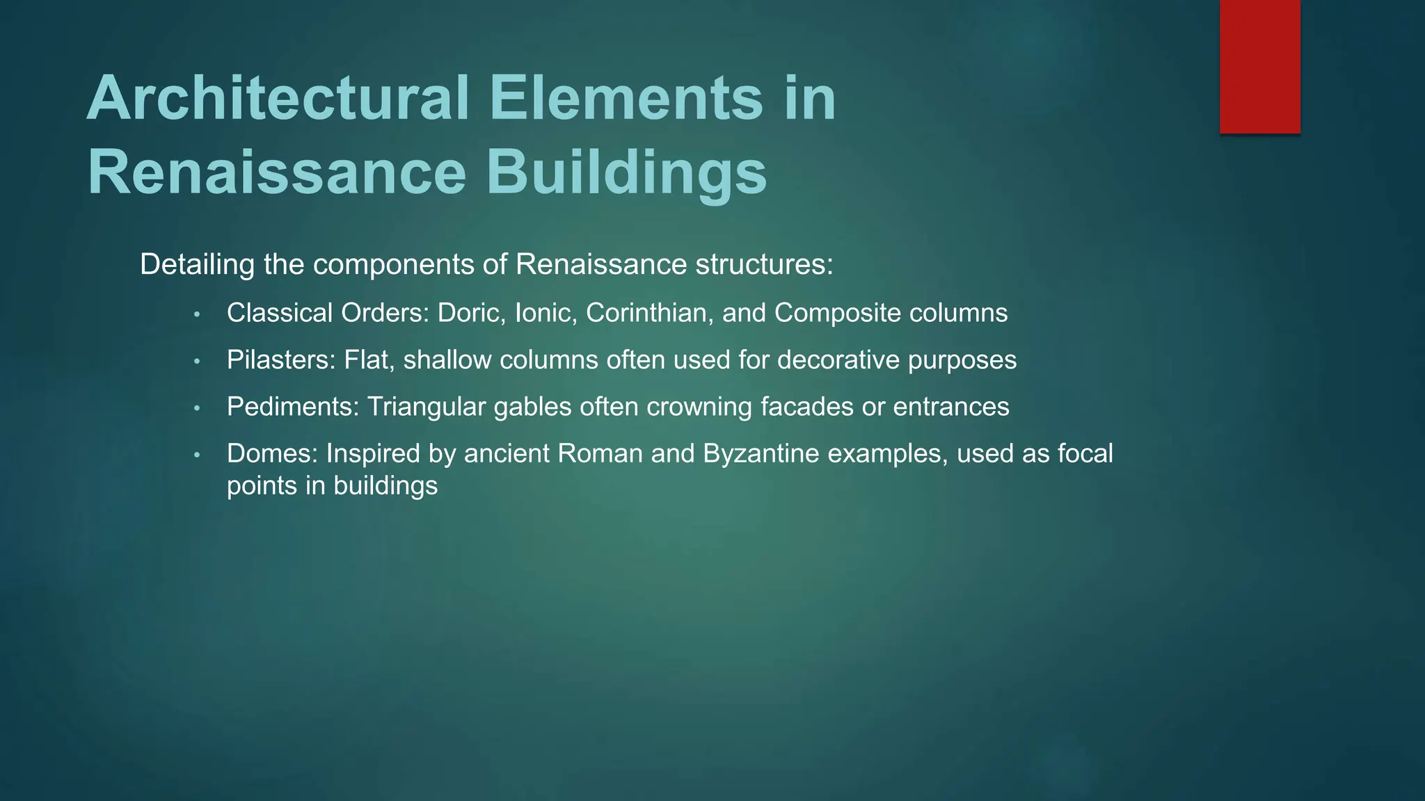 Architectural Elements in
Renaissance Buildings
Detailing the components of Renaissance structures:
• Classical Orders: Doric, Ionic, Corinthian, and Composite columns
• Pilasters: Flat, shallow columns often used for decorative purposes
• Pediments: Triangular gables often crowning facades or entrances
• Domes: Inspired by ancient Roman and Byzantine examples, used as focal
points in buildings
 