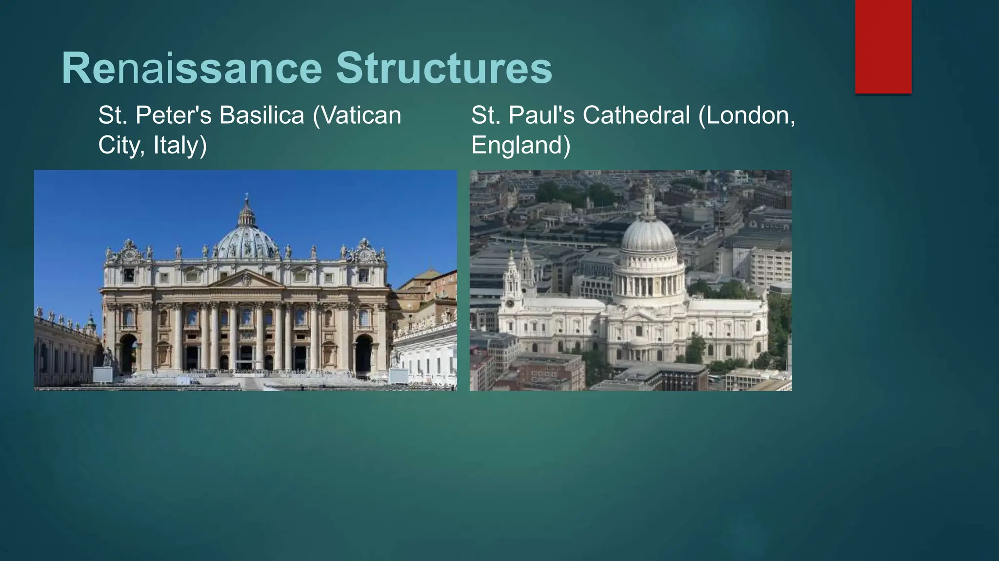 Renaissance Structures
St. Peter's Basilica (Vatican
City, Italy)
St. Paul's Cathedral (London,
England)
 
