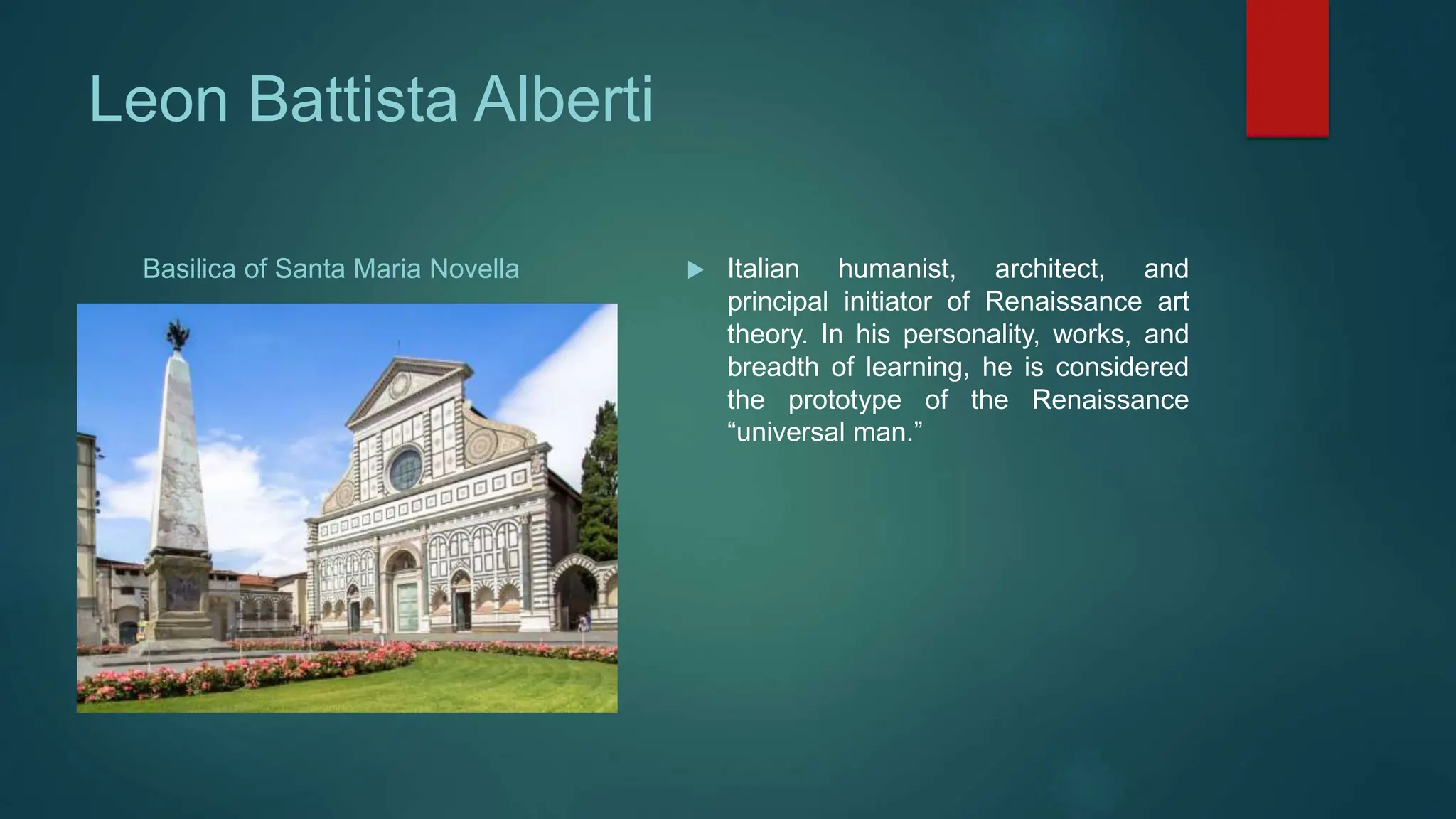 Leon Battista Alberti
Basilica of Santa Maria Novella  Italian humanist, architect, and
principal initiator of Renaissance art
theory. In his personality, works, and
breadth of learning, he is considered
the prototype of the Renaissance
“universal man.”
 