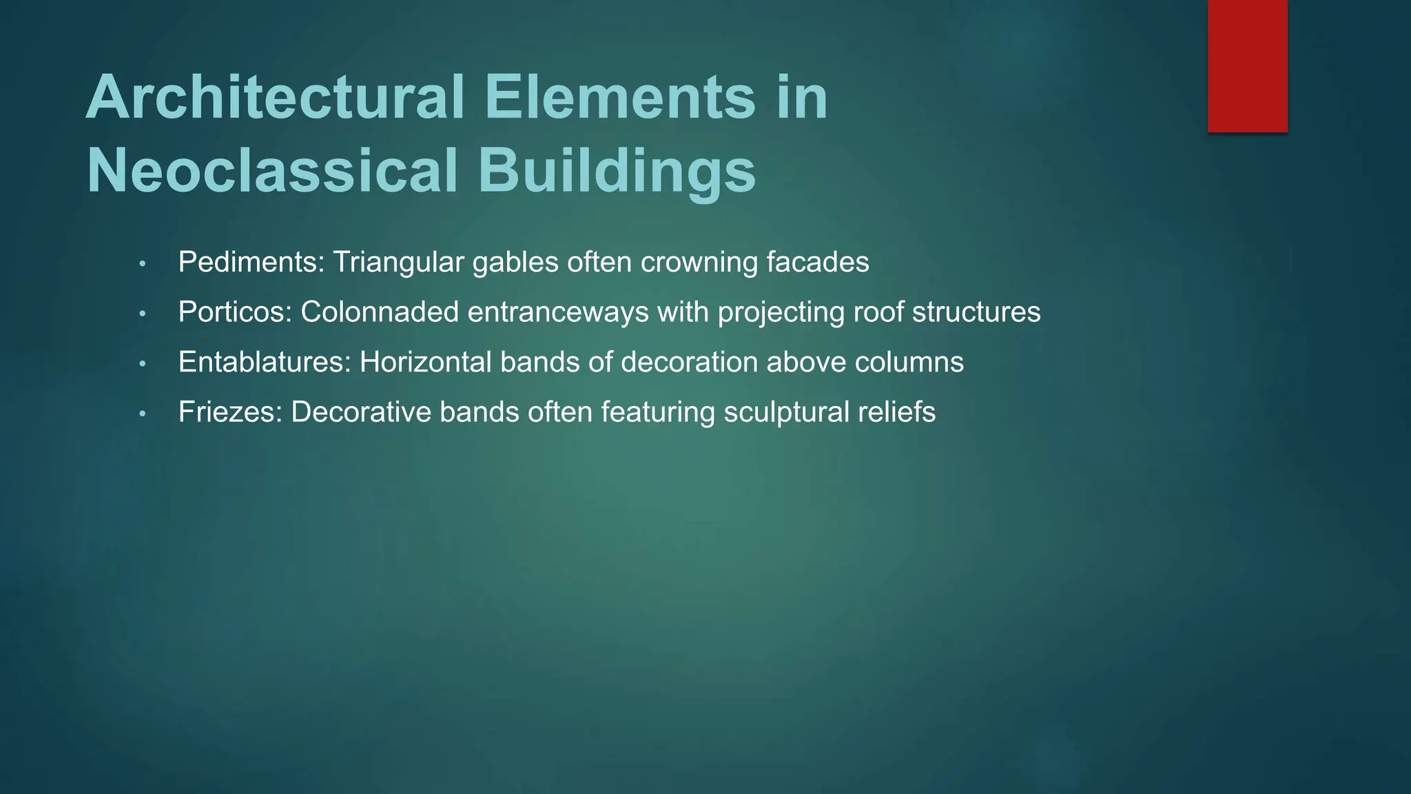 Architectural Elements in
Neoclassical Buildings
• Pediments: Triangular gables often crowning facades
• Porticos: Colonnaded entranceways with projecting roof structures
• Entablatures: Horizontal bands of decoration above columns
• Friezes: Decorative bands often featuring sculptural reliefs
 