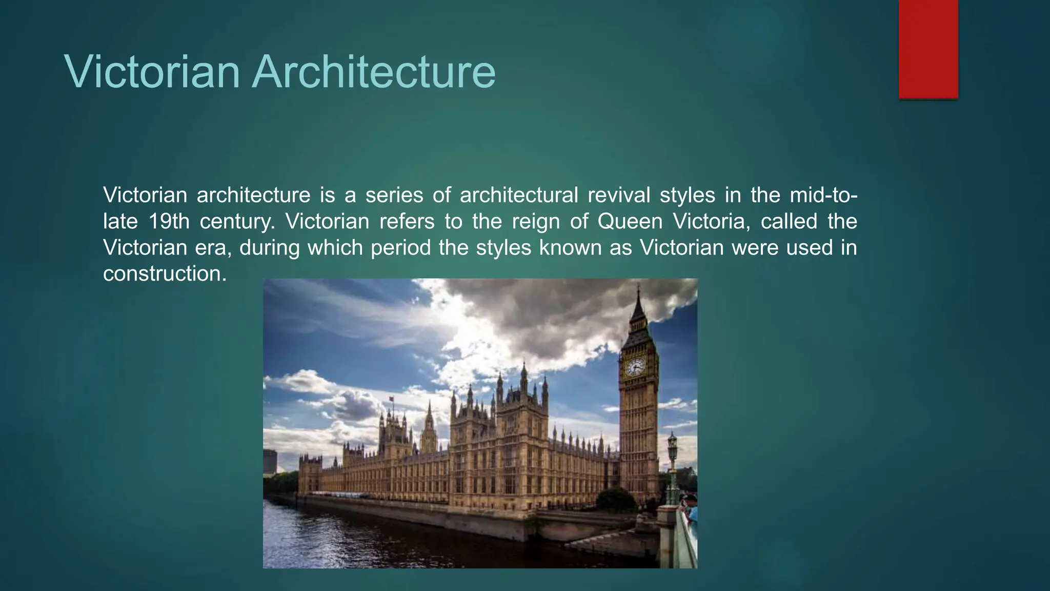 Victorian Architecture
Victorian architecture is a series of architectural revival styles in the mid-to-
late 19th century. Victorian refers to the reign of Queen Victoria, called the
Victorian era, during which period the styles known as Victorian were used in
construction.
 