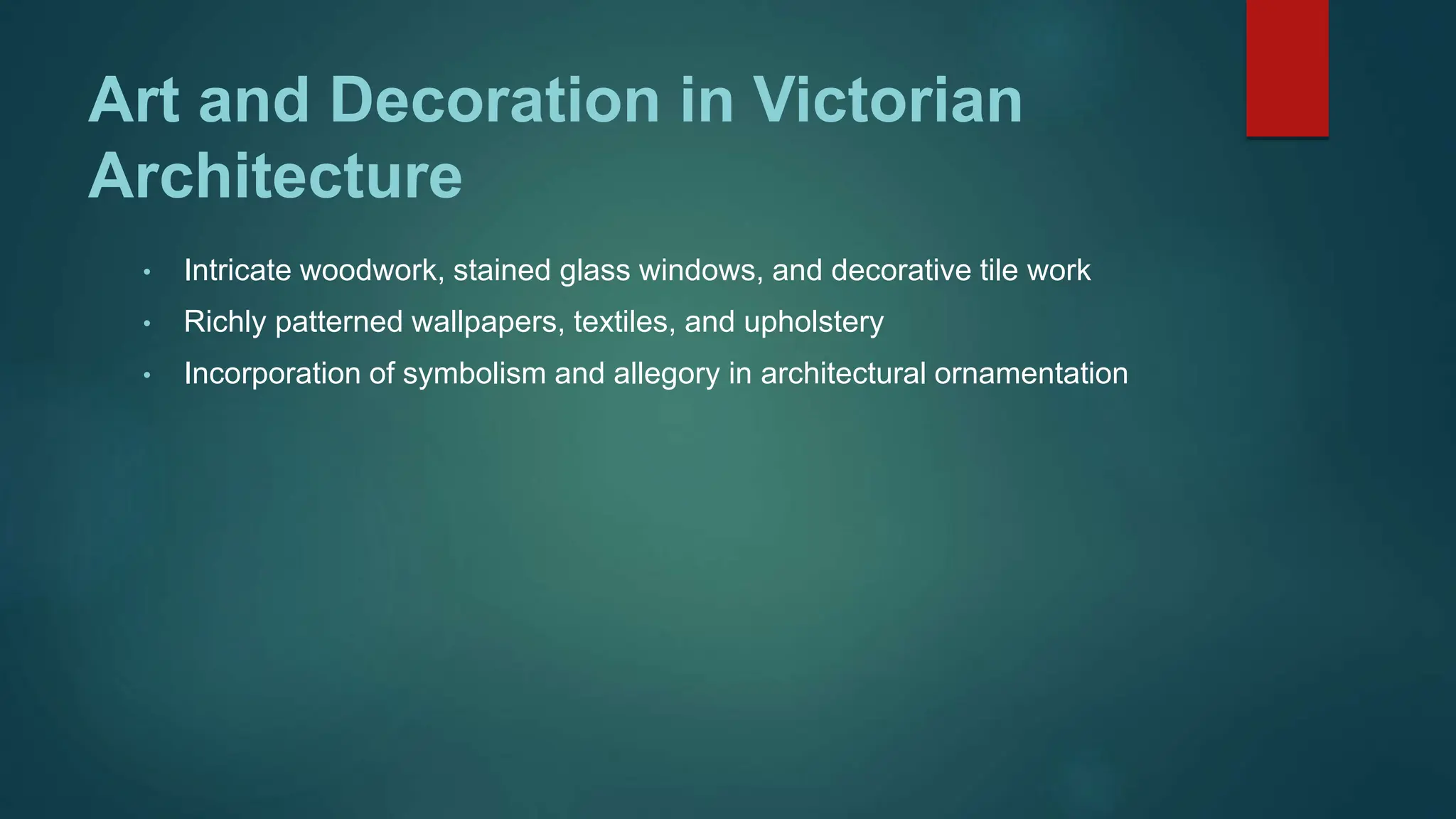 Art and Decoration in Victorian
Architecture
• Intricate woodwork, stained glass windows, and decorative tile work
• Richly patterned wallpapers, textiles, and upholstery
• Incorporation of symbolism and allegory in architectural ornamentation
 