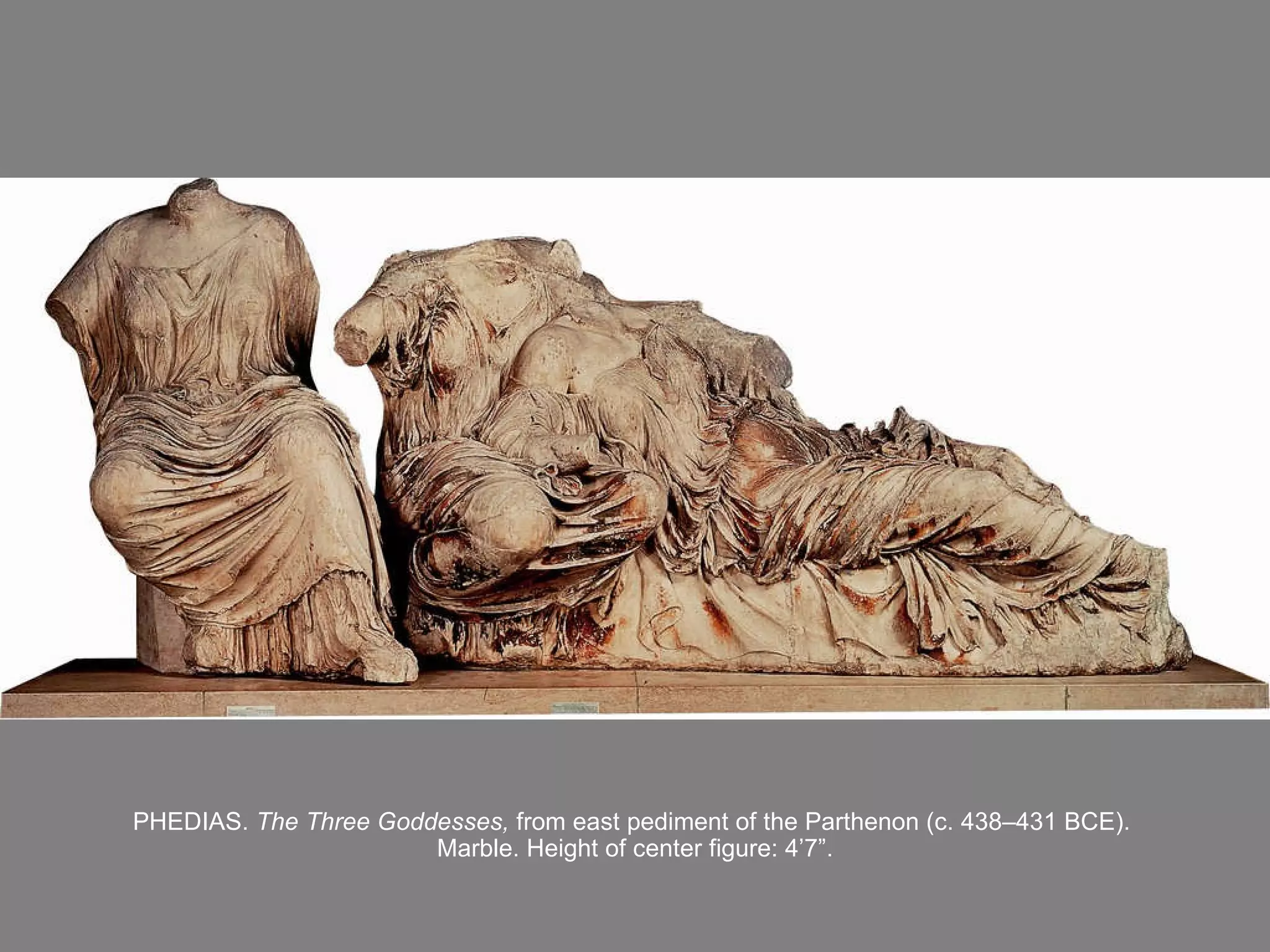 PHEDIAS.  The Three Goddesses,  from east pediment of the Parthenon (c. 438–431 BCE).  Marble. Height of center figure: 4 ’ 7 ” . 